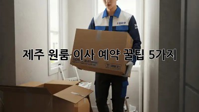 제주 원룸 이사 예약, 꿀팁 5가지!