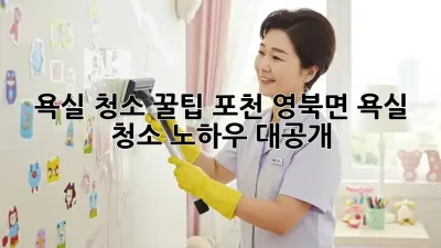 욕실 청소 꿀팁: 포천 영북면 욕실 청소 노하우 대공개!