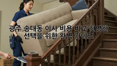 광주 송대동 이사 비용 비교: 현명한 선택을 위한 완벽 가이드