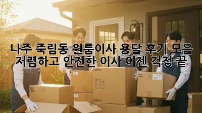 나주 죽림동 원룸이사 용달 후기 모음: 저렴하고 안전한 이사, 이젠 걱정 끝!