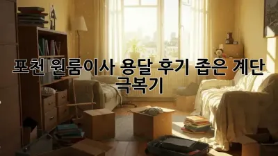 포천 원룸이사 용달 후기: 좁은 계단 극복기!
